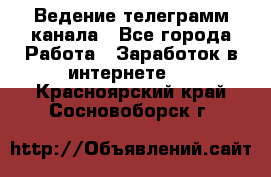 Ведение телеграмм канала - Все города Работа » Заработок в интернете   . Красноярский край,Сосновоборск г.